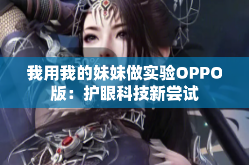 我用我的妹妹做實驗OPPO版：護眼科技新嘗試