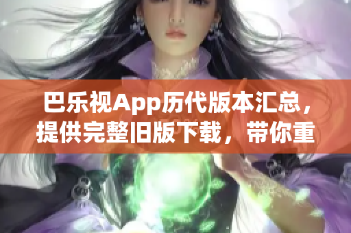 巴樂視App歷代版本匯總，提供完整舊版下載，帶你重溫經(jīng)典