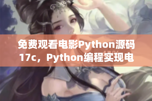 免費(fèi)觀看電影Python源碼17c，Python編程實(shí)現(xiàn)電影在線觀看功能