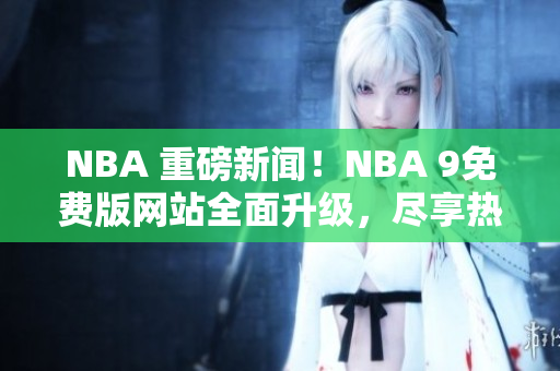 NBA 重磅新聞！NBA 9免費(fèi)版網(wǎng)站全面升級(jí)，盡享熱門(mén)賽事免費(fèi)在線直播！