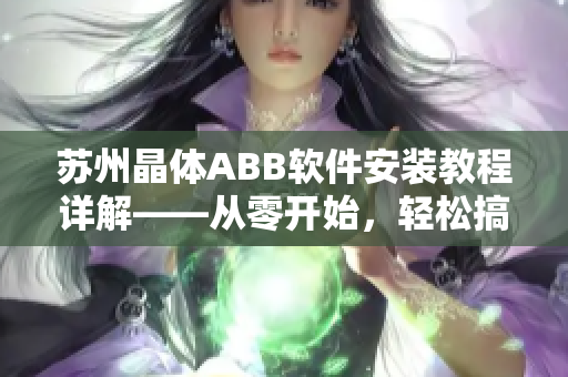 蘇州晶體ABB軟件安裝教程詳解——從零開始，輕松搞定