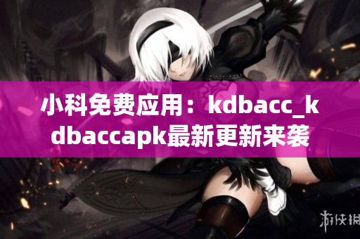 小科免費應(yīng)用：kdbacc_kdbaccapk最新更新來襲