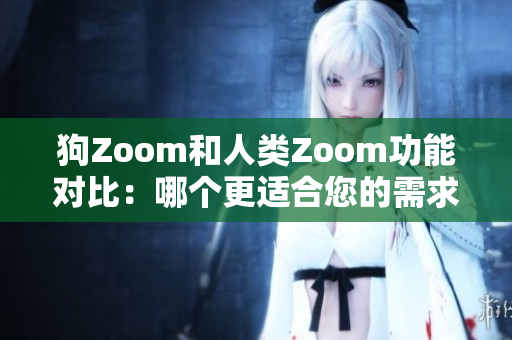 狗Zoom和人類Zoom功能對比：哪個更適合您的需求？