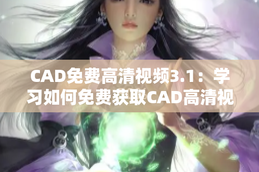 CAD免費(fèi)高清視頻3.1：學(xué)習(xí)如何免費(fèi)獲取CAD高清視頻！