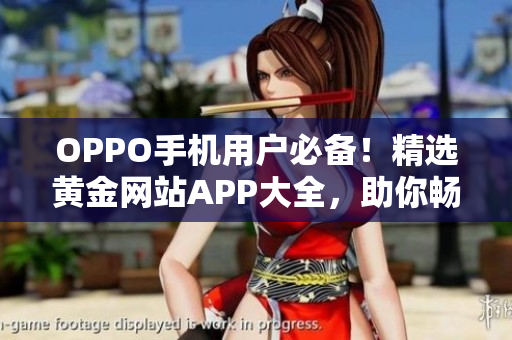 OPPO手機用戶必備！精選黃金網站APP大全，助你暢享無限精彩