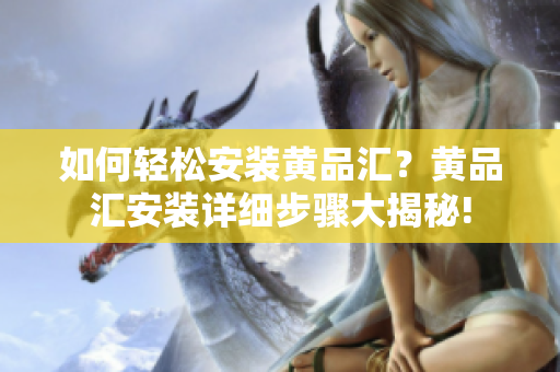 如何輕松安裝黃品匯？黃品匯安裝詳細(xì)步驟大揭秘!