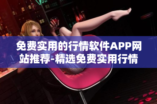 免費實用的行情軟件APP網站推薦-精選免費實用行情軟件APP，助你輕松獲取行情信息