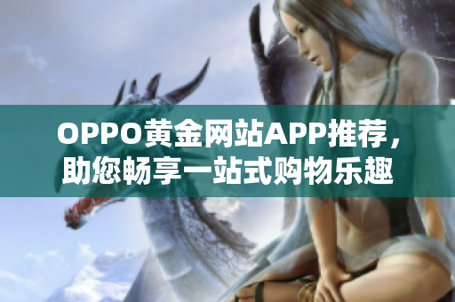 OPPO黃金網(wǎng)站APP推薦，助您暢享一站式購物樂趣