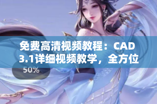 免費高清視頻教程：CAD 3.1詳細視頻教學(xué)，全方位解讀