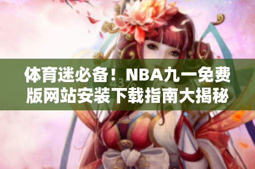 體育迷必備！NBA九一免費(fèi)版網(wǎng)站安裝下載指南大揭秘