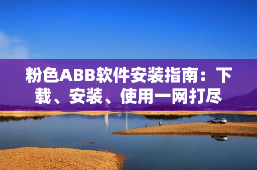 粉色ABB軟件安裝指南：下載、安裝、使用一網(wǎng)打盡