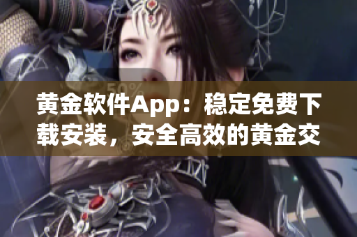 黃金軟件App：穩(wěn)定免費(fèi)下載安裝，安全高效的黃金交易利器