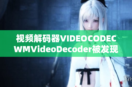 視頻解碼器VIDEOCODECWMVideoDecoder被發(fā)現(xiàn)存在漏洞