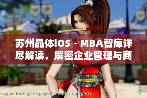 蘇州晶體iOS - MBA智庫詳盡解讀，解密企業(yè)管理與商業(yè)智慧