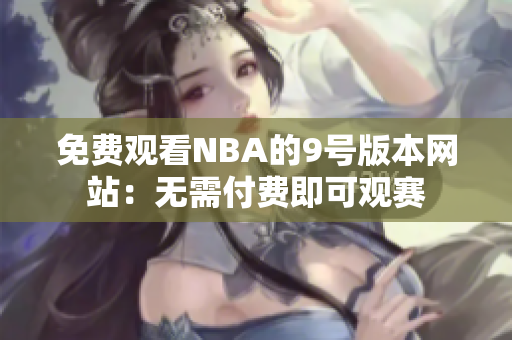 免費觀看NBA的9號版本網(wǎng)站：無需付費即可觀賽