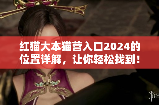 紅貓大本貓營入口2024的位置詳解，讓你輕松找到！