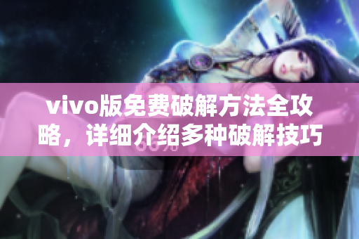 vivo版免費破解方法全攻略，詳細介紹多種破解技巧