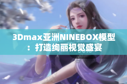 3Dmax亞洲NINEBOX模型：打造絢麗視覺(jué)盛宴