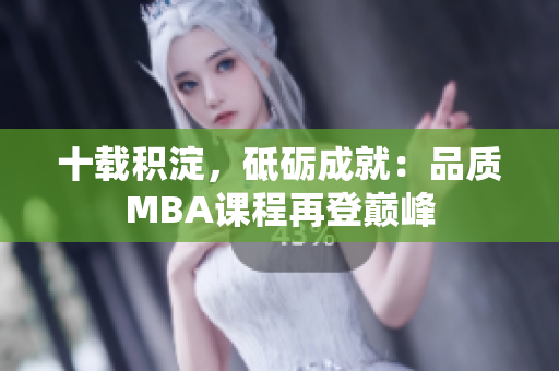 十載積淀，砥礪成就：品質(zhì)MBA課程再登巔峰