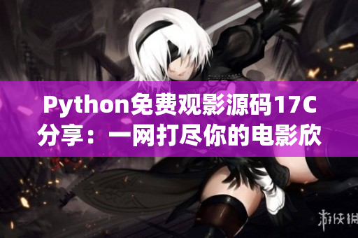 Python免費(fèi)觀影源碼17C分享：一網(wǎng)打盡你的電影欣賞需求