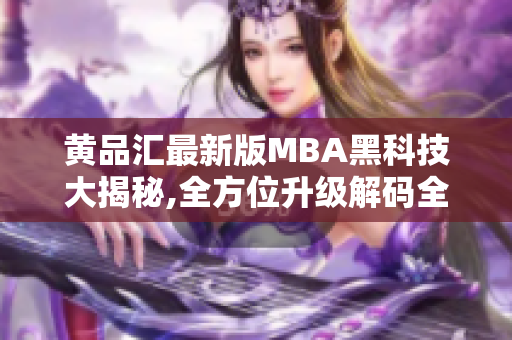 黃品匯最新版MBA黑科技大揭秘,全方位升級解碼全新版本，高級技術(shù)應(yīng)用揭秘