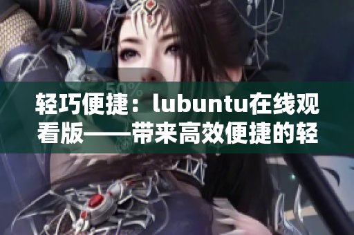 輕巧便捷：lubuntu在線觀看版——帶來(lái)高效便捷的輕量級(jí)Linux體驗(yàn)