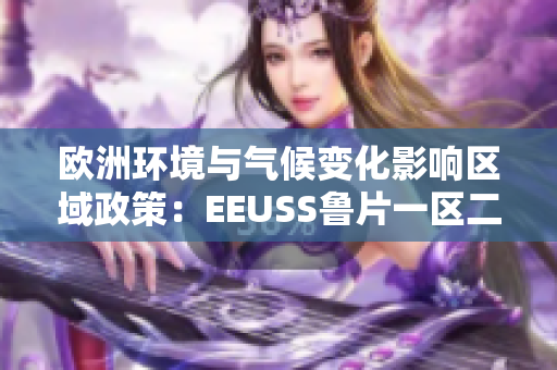 歐洲環(huán)境與氣候變化影響區(qū)域政策：EEUSS魯片一區(qū)二區(qū)三區(qū)