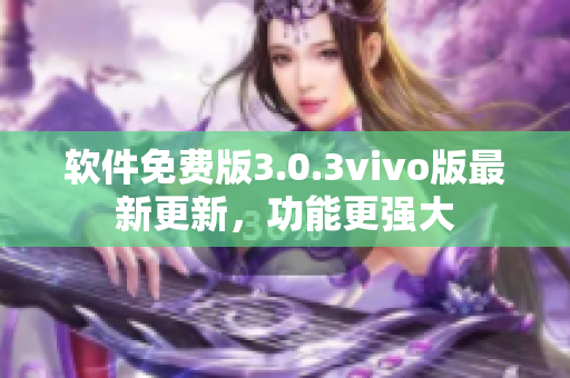 軟件免費版3.0.3vivo版最新更新，功能更強大