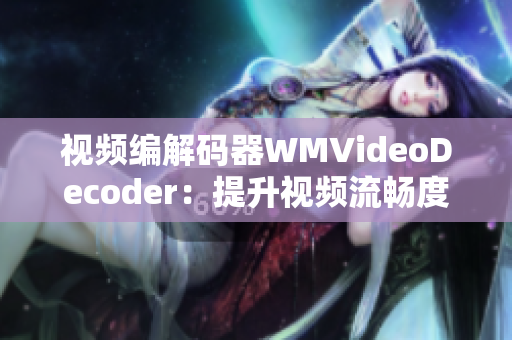 視頻編解碼器WMVideoDecoder：提升視頻流暢度的關(guān)鍵