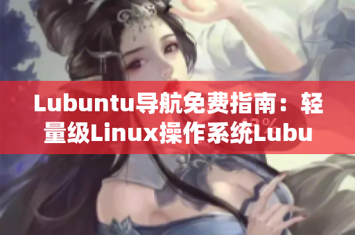 Lubuntu導航免費指南：輕量級Linux操作系統(tǒng)Lubuntu的詳細使用指南