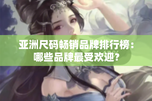 亞洲尺碼暢銷品牌排行榜：哪些品牌最受歡迎？