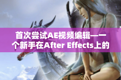 首次嘗試AE視頻編輯—一個新手在After Effects上的創(chuàng)作之旅