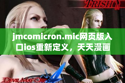 jmcomicron.mic網(wǎng)頁版入口ios重新定義，天天漫畫精彩呈現(xiàn)