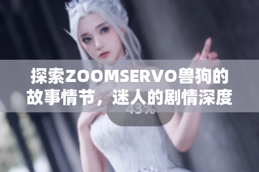 探索ZOOMSERVO獸狗的故事情節(jié)，迷人的劇情深度分析