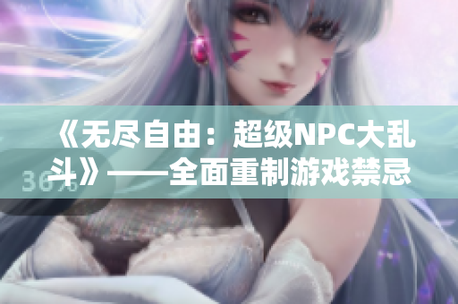 《無盡自由：超級NPC大亂斗》——全面重制游戲禁忌 漢化大作登場