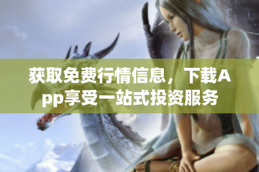 獲取免費(fèi)行情信息，下載App享受一站式投資服務(wù)