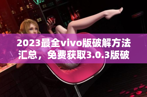 2023最全vivo版破解方法匯總，免費獲取3.0.3版破解攻略