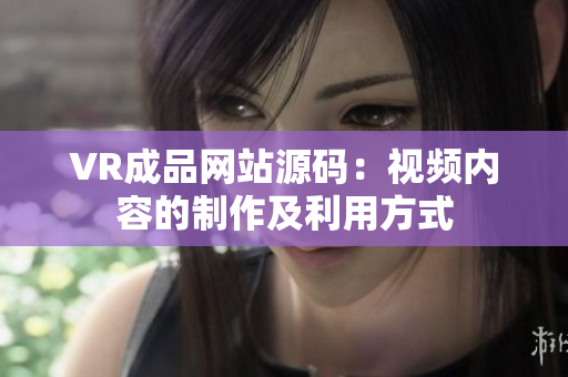 VR成品網站源碼：視頻內容的制作及利用方式