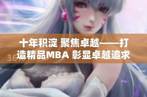 十年積淀 聚焦卓越——打造精品MBA 彰顯卓越追求