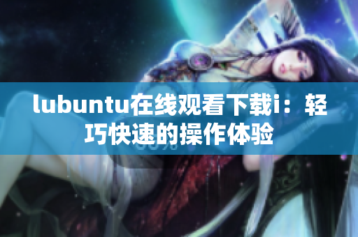 lubuntu在線觀看下載i：輕巧快速的操作體驗