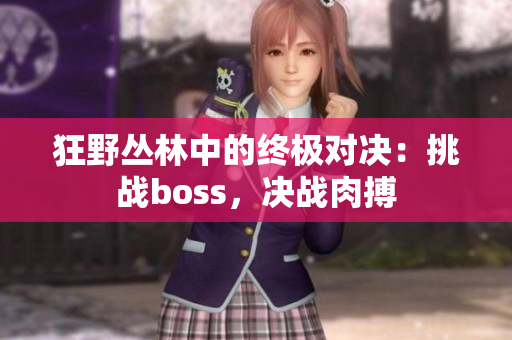 狂野叢林中的終極對決：挑戰(zhàn)boss，決戰(zhàn)肉搏