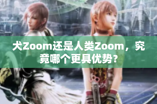 犬Zoom還是人類Zoom，究竟哪個更具優(yōu)勢？