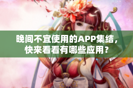 晚間不宜使用的APP集結，快來看看有哪些應用？