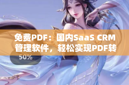 免費PDF：國內(nèi)SaaS CRM 管理軟件，輕松實現(xiàn)PDF轉(zhuǎn)換管理