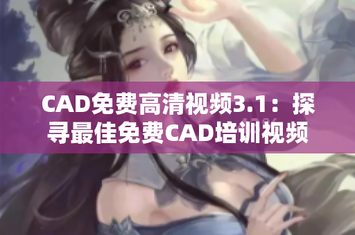 CAD免費高清視頻3.1：探尋最佳免費CAD培訓視頻