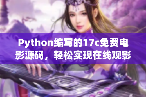 Python編寫的17c免費電影源碼，輕松實現(xiàn)在線觀影功能