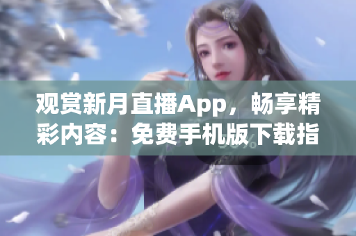 觀賞新月直播App，暢享精彩內(nèi)容：免費手機(jī)版下載指南