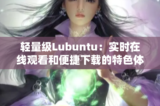 輕量級Lubuntu：實時在線觀看和便捷下載的特色體驗