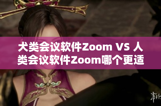 犬類會(huì)議軟件Zoom VS 人類會(huì)議軟件Zoom哪個(gè)更適合你？