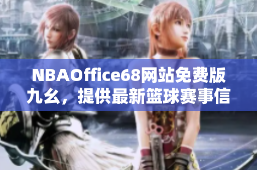 NBAOffice68網(wǎng)站免費(fèi)版九幺，提供最新籃球賽事信息，專業(yè)助力NBA愛好者